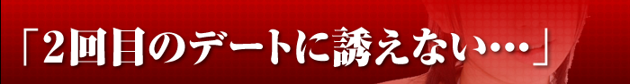 2回目のデートに誘えない