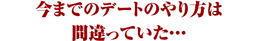 今までのデートのやり方は間違っていた