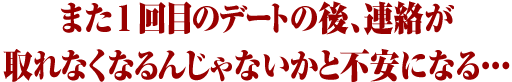 また1回目のデートの後、連絡が取れなく