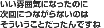 いい雰囲気になったのに次回につながらないのはそういうことだったんですね