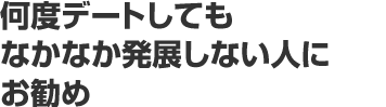 何度デートしてもなかなか発展しない人にお勧め