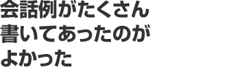 会話例がたくさん書いてあったのがよかった