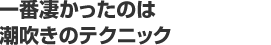 一番凄かったのは潮吹きのテクニック 