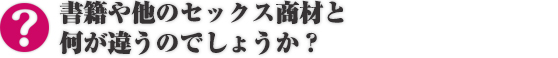 書籍や他のセックス商材と何が違うのでしょうか？