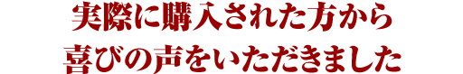 実際に購入された方から喜びの声をいただきました