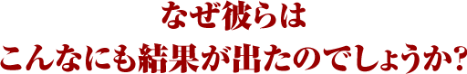 なぜ彼らはこんなにも結果が出たのでしょうか？