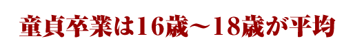 童貞卒業は１６歳～１８歳が平均