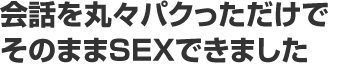 会話を丸々パクっただけでそのままＳＥＸできました