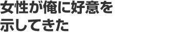女性が俺に好意を示してきた