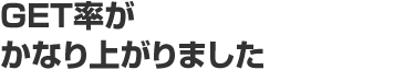 GET率がかなり上がりました