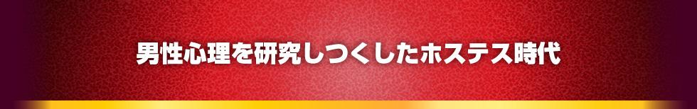 男性心理を研究しつくしたホステス時代